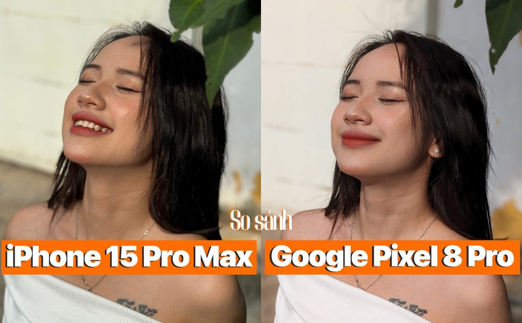 So sánh camera iPhone 15 Pro Max và Google Pixel 8 Pro